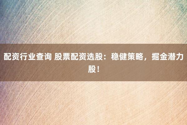 配资行业查询 股票配资选股:稳健策略,掘金潜力股!