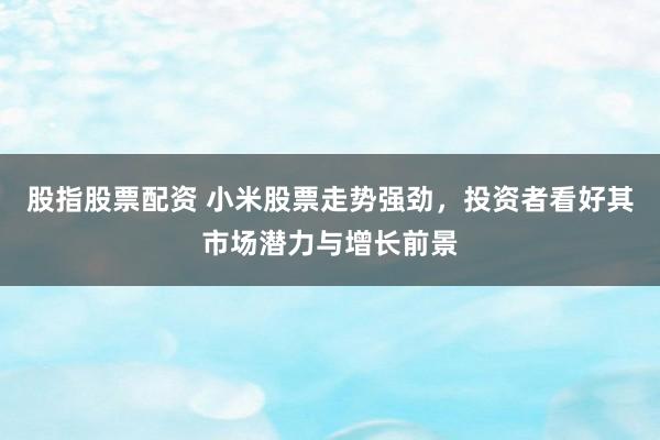股指股票配资 小米股票走势强劲,投资者看好其市场潜力与增长前景