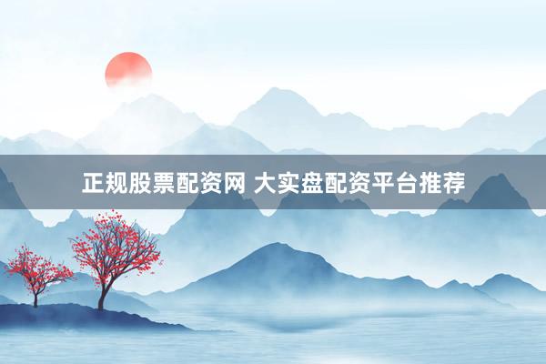 正规股票配资网 大实盘配资平台推荐