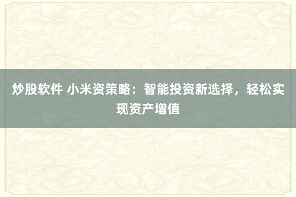 炒股软件 小米资策略:智能投资新选择,轻松实现资产增值