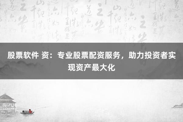 股票软件 资：专业股票配资服务，助力投资者实现资产最大化