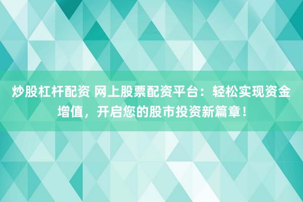 炒股杠杆配资 网上股票配资平台：轻松实现资金增值，开启您的股市投资新篇章！