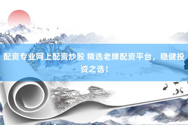 配资专业网上配资炒股 精选老牌配资平台，稳健投资之选！