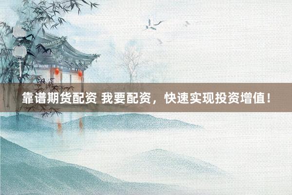 靠谱期货配资 我要配资，快速实现投资增值！
